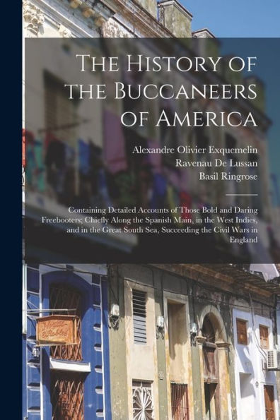 The History Of The Buccaneers Of America: Containing Detailed Accounts Of Those Bold And Daring Freebooters; Chiefly Along The Spanish Main, In The ... Sea, Succeeding The Civil Wars In England
