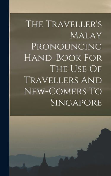 The Traveller'S Malay Pronouncing Hand-Book For The Use Of Travellers And New-Comers To Singapore