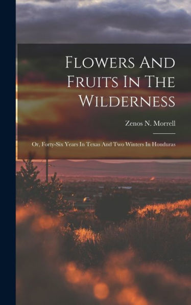 Flowers And Fruits In The Wilderness: Or, Forty-Six Years In Texas And Two Winters In Honduras