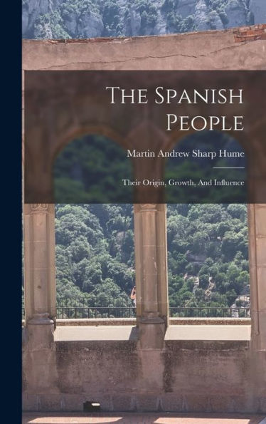 The Spanish People: Their Origin, Growth, And Influence