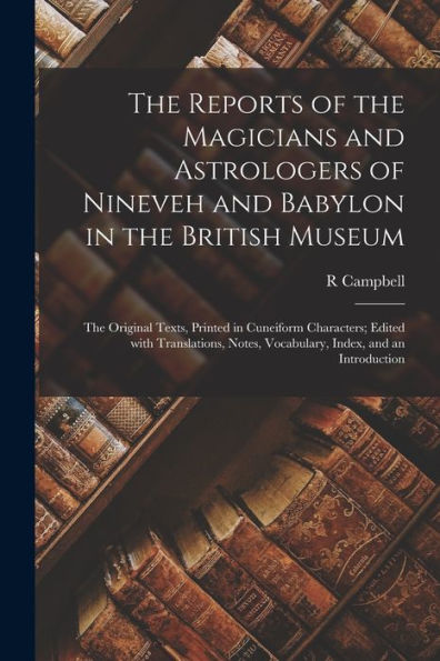The Reports Of The Magicians And Astrologers Of Nineveh And Babylon In The British Museum: The Original Texts, Printed In Cuneiform Characters; Edited ... Index, And An Introduction (Akkadian Edition)