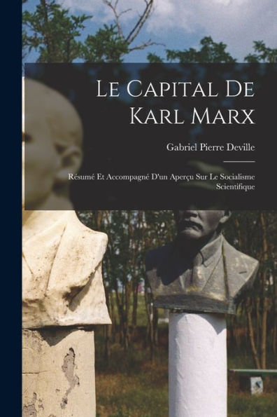 Le Capital De Karl Marx; Résumé Et Accompagné D'Un Aperçu Sur Le Socialisme Scientifique (French Edition)