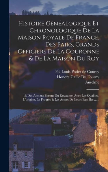Histoire Généalogique Et Chronologique De La Maison Royale De France, Des Pairs, Grands Officiers De La Couronne & De La Maison Du Roy: & Des Anciens ... De Leurs Familles ...... (French Edition)