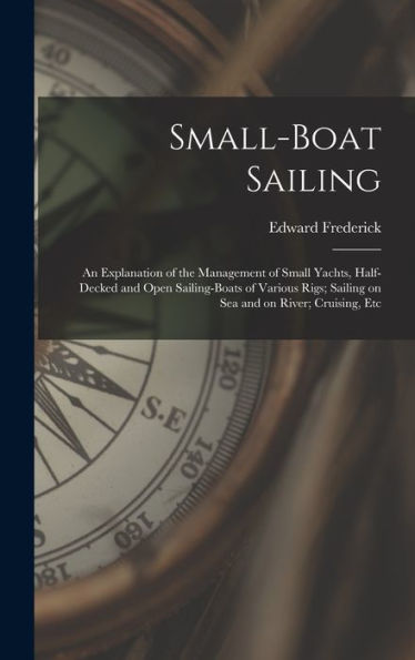 Small-Boat Sailing; An Explanation Of The Management Of Small Yachts, Half-Decked And Open Sailing-Boats Of Various Rigs; Sailing On Sea And On River; Cruising, Etc