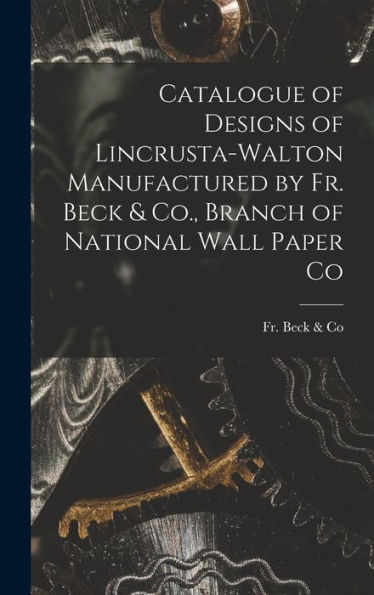 Catalogue Of Designs Of Lincrusta-Walton Manufactured By Fr. Beck & Co., Branch Of National Wall Paper Co
