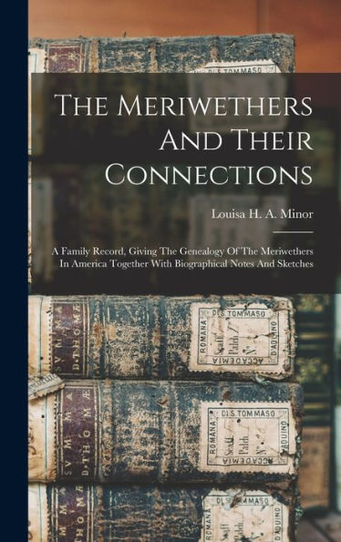 The Meriwethers And Their Connections: A Family Record, Giving The Genealogy Of The Meriwethers In America Together With Biographical Notes And Sketches