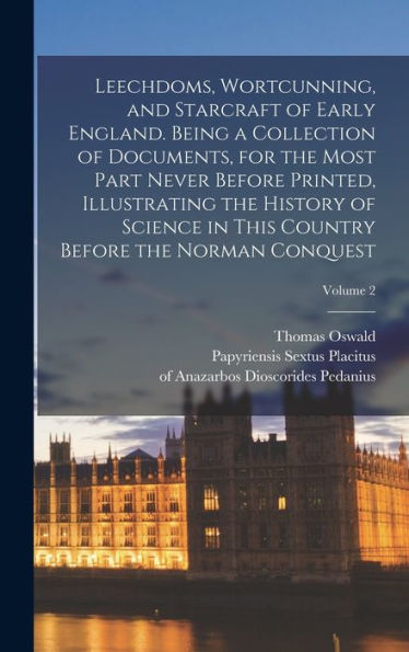 Leechdoms, Wortcunning, And Starcraft Of Early England. Being A Collection Of Documents, For The Most Part Never Before Printed, Illustrating The ... Country Before The Norman Conquest; Volume 2