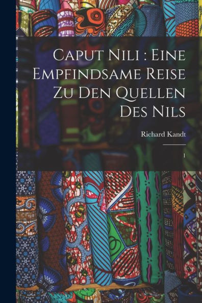 Caput Nili: Eine Empfindsame Reise Zu Den Quellen Des Nils: 1 (German Edition)