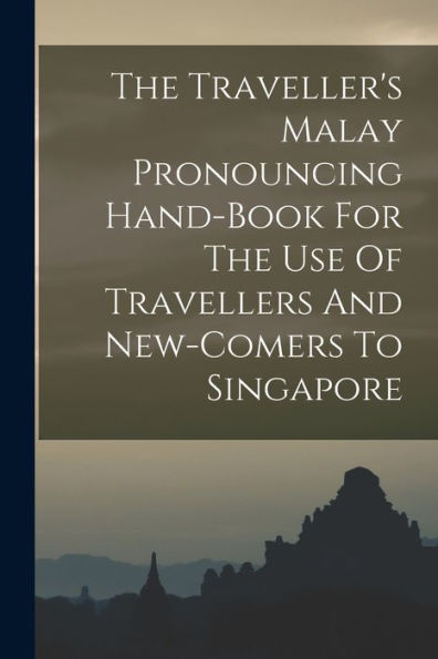 The Traveller'S Malay Pronouncing Hand-Book For The Use Of Travellers And New-Comers To Singapore