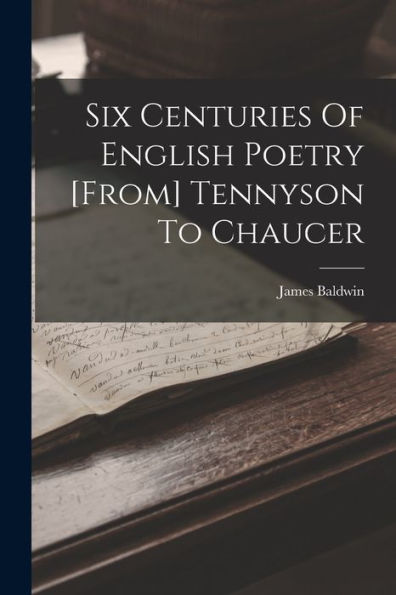 Six Centuries Of English Poetry [From] Tennyson To Chaucer