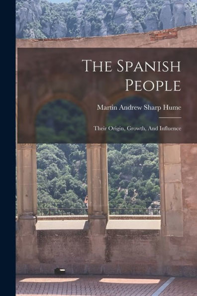 The Spanish People: Their Origin, Growth, And Influence