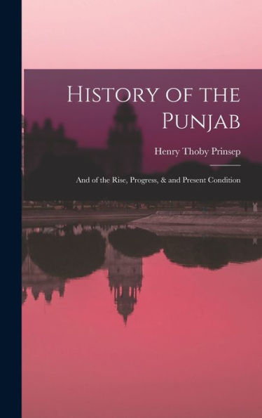 History Of The Punjab: And Of The Rise, Progress, & And Present Condition