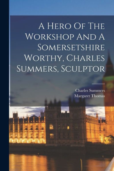 A Hero Of The Workshop And A Somersetshire Worthy, Charles Summers, Sculptor