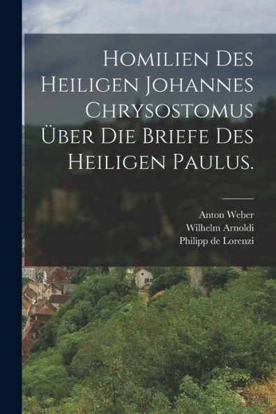 Homilien Des Heiligen Johannes Chrysostomus Über Die Briefe Des Heiligen Paulus. (German Edition)