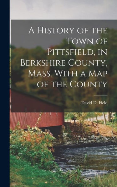A History Of The Town Of Pittsfield, In Berkshire County, Mass. With A Map Of The County