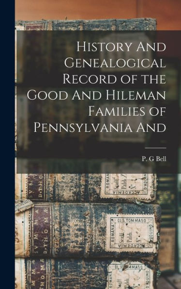 History And Genealogical Record Of The Good And Hileman Families Of Pennsylvania And