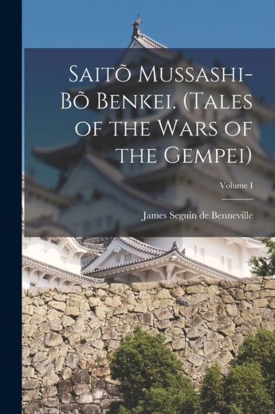 Saitõ Mussashi-Bõ Benkei. (Tales Of The Wars Of The Gempei); Volume I