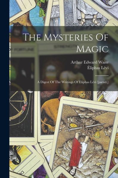 The Mysteries Of Magic: A Digest Of The Writings Of Eliphas Lévi [Pseud.]