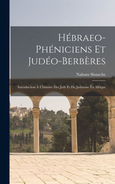 Hébraeo-Phéniciens Et Judéo-Berbères: Introduction À L'Histoire Des Juifs Et Du Judaisme En Afrique (French Edition)