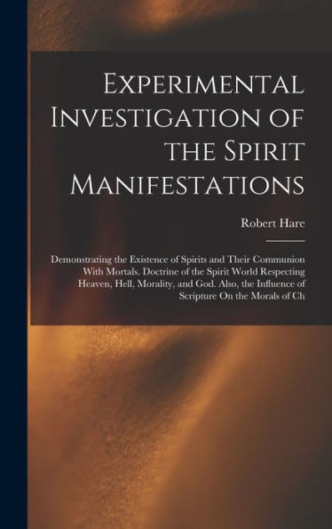 Experimental Investigation Of The Spirit Manifestations: Demonstrating The Existence Of Spirits And Their Communion With Mortals. Doctrine Of The ... Influence Of Scripture On The Morals Of Ch