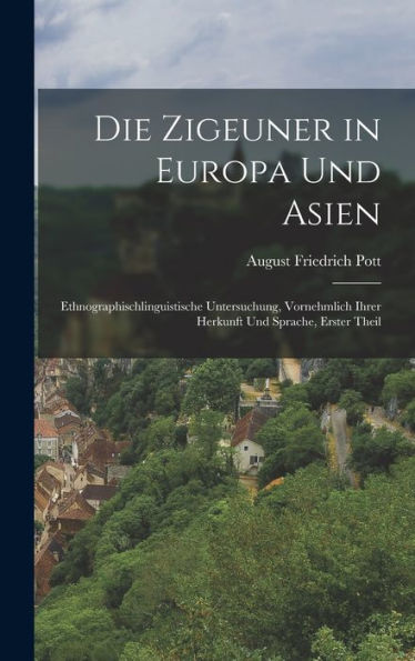 Die Zigeuner In Europa Und Asien: Ethnographischlinguistische Untersuchung, Vornehmlich Ihrer Herkunft Und Sprache, Erster Theil (German Edition)