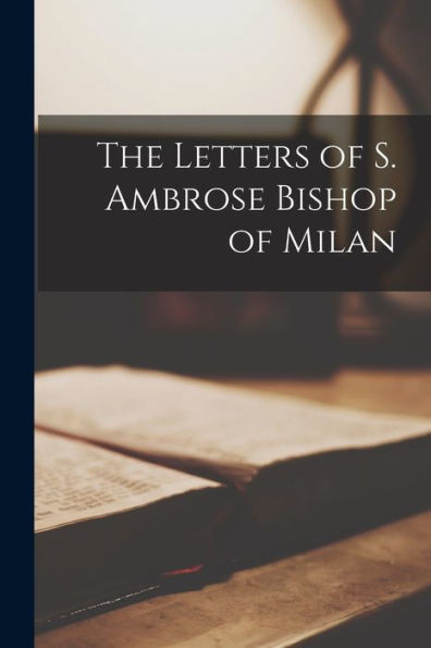 The Letters Of S. Ambrose Bishop Of Milan