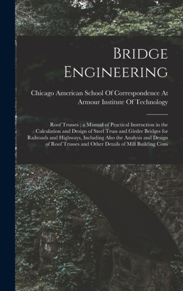 Bridge Engineering: Roof Trusses; A Manual Of Practical Instruction In The Calculation And Design Of Steel Truss And Girder Bridges For Railroads And ... And Other Details Of Mill Building Cons