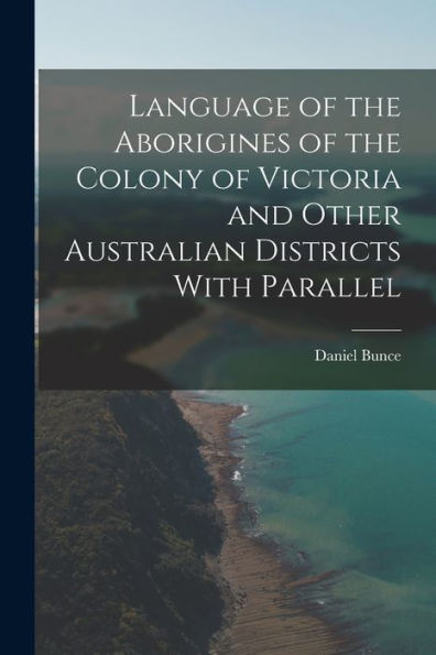 Language Of The Aborigines Of The Colony Of Victoria And Other Australian Districts With Parallel