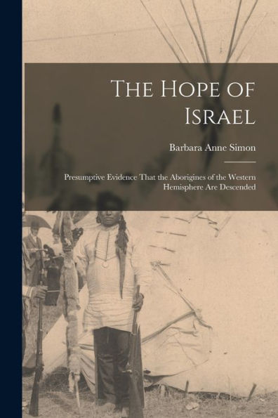 The Hope Of Israel; Presumptive Evidence That The Aborigines Of The Western Hemisphere Are Descended