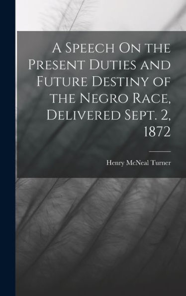 A Speech On The Present Duties And Future Destiny Of The Negro Race, Delivered Sept. 2, 1872