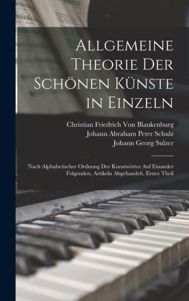 Allgemeine Theorie Der Schönen Künste In Einzeln: Nach Alphabetischer Ordnung Der Kunstwörter Auf Einander Folgenden, Artikeln Abgehandelt, Erster Theil (German Edition)