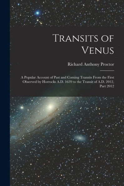 Transits Of Venus: A Popular Account Of Past And Coming Transits From The First Observed By Horrocks A.D. 1639 To The Transit Of A.D. 2012, Part 2012