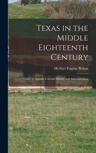 Texas In The Middle Eighteenth Century; Studies In Spanish Colonial History And Administration