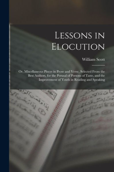 Lessons In Elocution: Or, Miscellaneous Pieces In Prose And Verse, Selected From The Best Authors, For The Perusal Of Persons Of Taste, And The Improvement Of Youth In Reading And Speaking