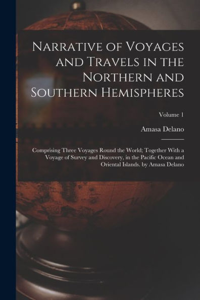 Narrative Of Voyages And Travels In The Northern And Southern Hemispheres: Comprising Three Voyages Round The World; Together With A Voyage Of Survey ... Oriental Islands. By Amasa Delano; Volume 1