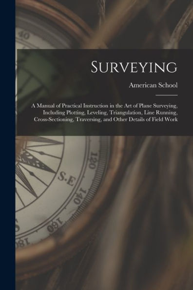 Surveying: A Manual Of Practical Instruction In The Art Of Plane Surveying, Including Plotting, Leveling, Triangulation, Line Running, Cross-Sectioning, Traversing, And Other Details Of Field Work