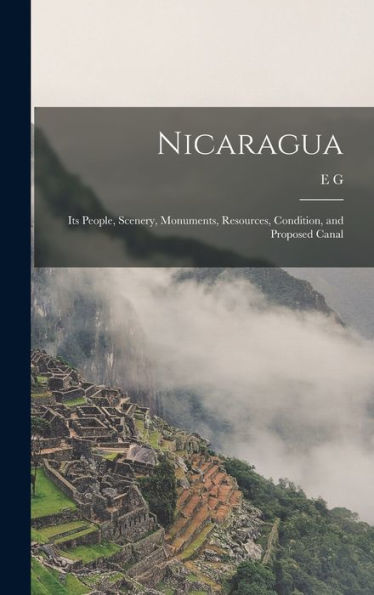 Nicaragua: Its People, Scenery, Monuments, Resources, Condition, And Proposed Canal