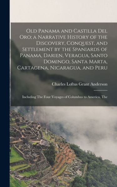 Old Panama And Castilla Del Oro; A Narrative History Of The Discovery, Conquest, And Settlement By The Spaniards Of Panama, Darien, Veragua, Santo ... The Four Voyages Of Columbus To America, The
