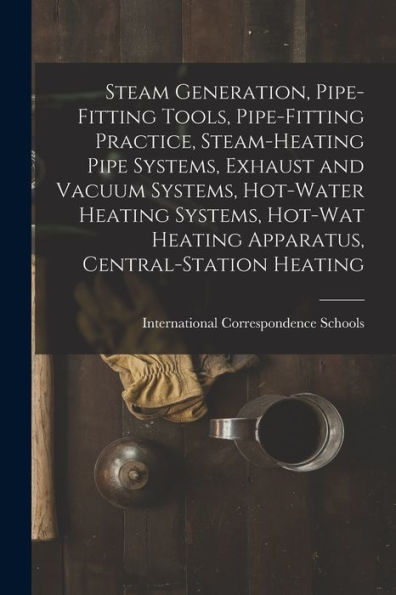 Steam Generation, Pipe-Fitting Tools, Pipe-Fitting Practice, Steam-Heating Pipe Systems, Exhaust And Vacuum Systems, Hot-Water Heating Systems, Hot-Wat Heating Apparatus, Central-Station Heating