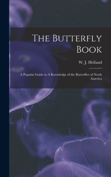 The Butterfly Book: A Popular Guide To A Knowledge Of The Butterflies Of North America