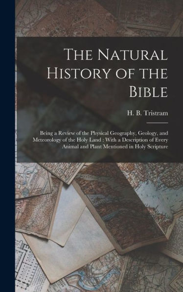 The Natural History Of The Bible: Being A Review Of The Physical Geography, Geology, And Meteorology Of The Holy Land: With A Description Of Every Animal And Plant Mentioned In Holy Scripture