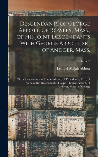 Descendants Of George Abbott, Of Rowley, Mass., Of His Joint Descendants With George Abbott, Sr., Of Andoer, Mass.; Of The Descendants Of Daniel ... Thomas Abbott, Of Andover, Mass.; Of George;