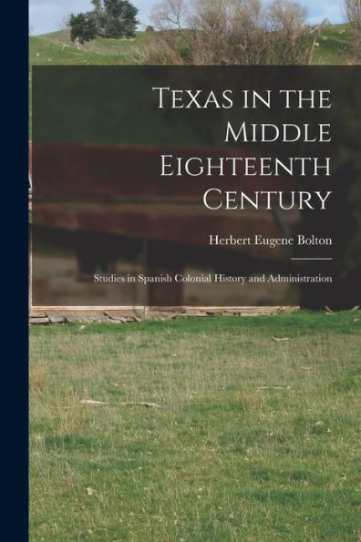 Texas In The Middle Eighteenth Century; Studies In Spanish Colonial History And Administration