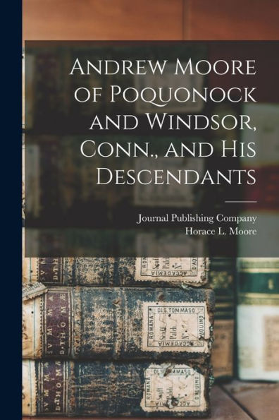 Andrew Moore Of Poquonock And Windsor, Conn., And His Descendants