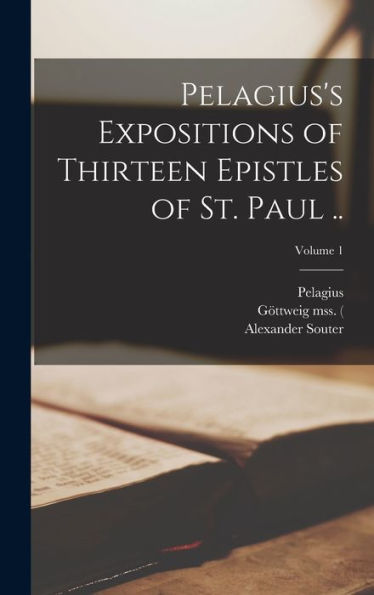 Pelagius'S Expositions Of Thirteen Epistles Of St. Paul ..; Volume 1