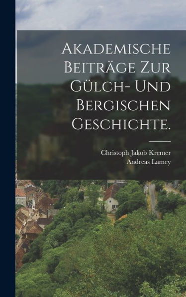 Akademische Beiträge Zur Gülch- Und Bergischen Geschichte. (German Edition)