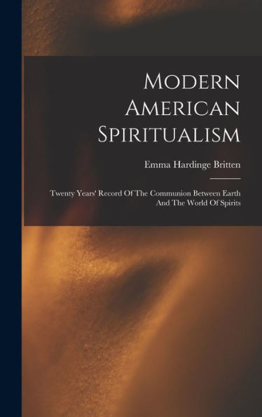 Modern American Spiritualism: Twenty Years' Record Of The Communion Between Earth And The World Of Spirits