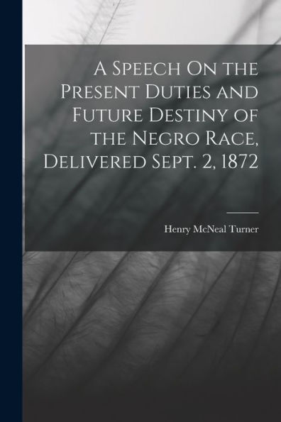A Speech On The Present Duties And Future Destiny Of The Negro Race, Delivered Sept. 2, 1872