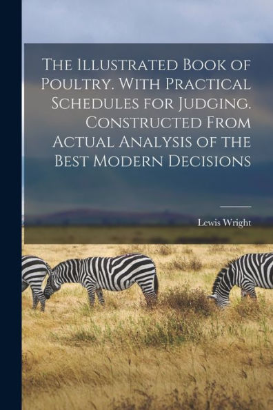 The Illustrated Book Of Poultry. With Practical Schedules For Judging. Constructed From Actual Analysis Of The Best Modern Decisions