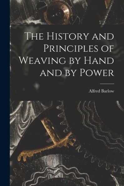 The History And Principles Of Weaving By Hand And By Power